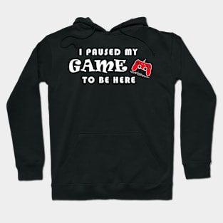 I PAUSED MY GAME TO BE HERE Hoodie